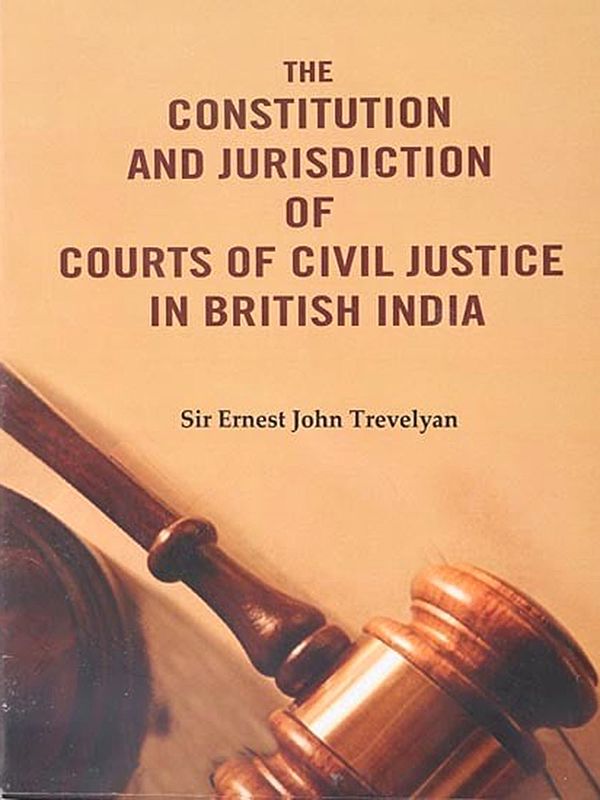 The Constitution and Jurisdiction of Courts of Civil Justice in British India