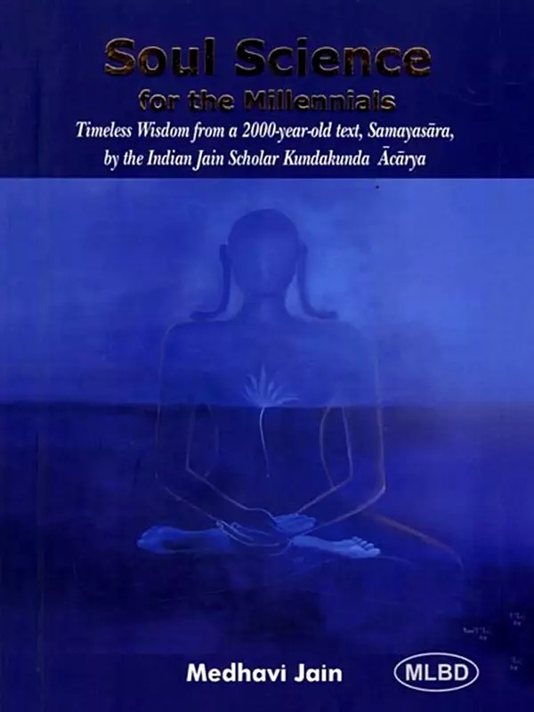 Soul Science for the Millennials: Timeless Wisdom from a 2000-Year-Old text, Samayasara, by the Indian Jain Scholar Kundakunda Acarya