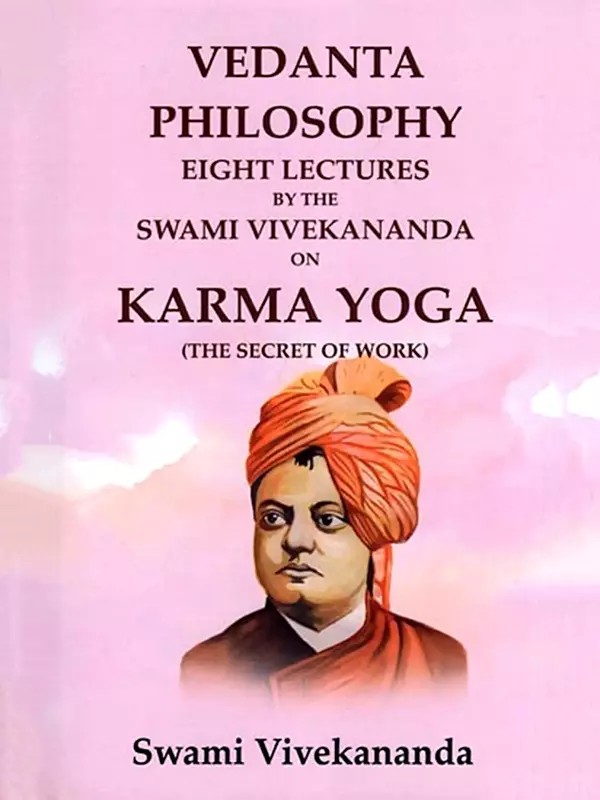 Vedanta Philosophy Eight Lectures by the Swami Vivekananda on Karma Yoga (The Secret of Work)