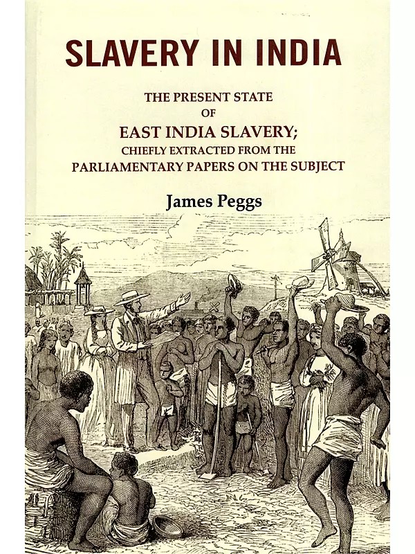 Slavery in India (The Present State of East India Slavery- Chiefly Extracted from the Parliamentary Papers on the Subject)