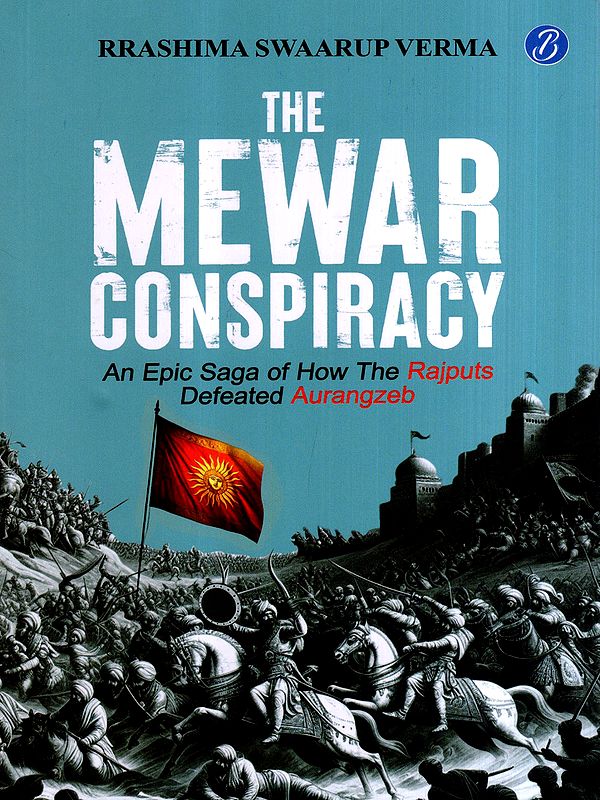 The Mewar Conspiracy- An Epic Saga of How the Rajputs Defeated Aurangzeb