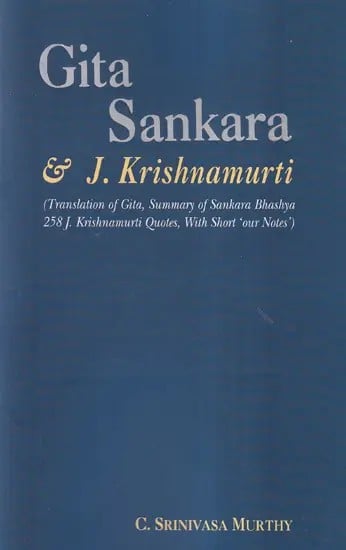 Gita Sankara & J. Krishnamurti (Translation of Gita, Summary of Sankara Bhashya 258 J Krishnamurti Quotes, With Short 'Our Notes')