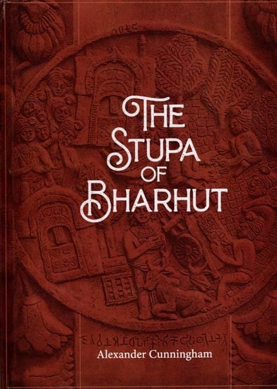 The Stupa of Bharhut: A Buddhist Monument Ornamented with Numerous Sculptures Illustrative of Buddhist Legend and History in the Third Century B.C.