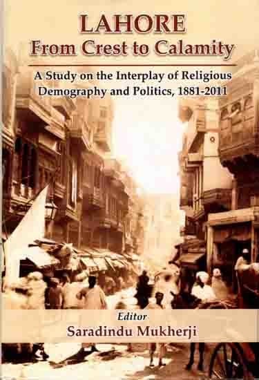 Lahore From Crest to Calamity- A Study on the Interplay of Religious Demography and Politics, 1881-2011