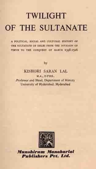 Twilight of the Sultanate: A Political, Social and Cultural History of The Sultanate of Delhi from The Invasion of Timur to The Conquest of Babur 1398-1526 (An Old and Rare Book)