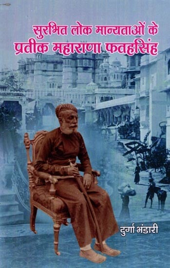 सुरभित लोक मान्यताओं के प्रतीक महाराणा फतहसिंह (जनश्रुति आधारित): Maharana Fateh Singh, A Symbol of Fragrant Folk Beliefs (Based on Folklore)