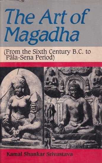 The Art of Magadha: From the Sixth Century B.C. to Pala-Sena Period (An Old and Rare Book)