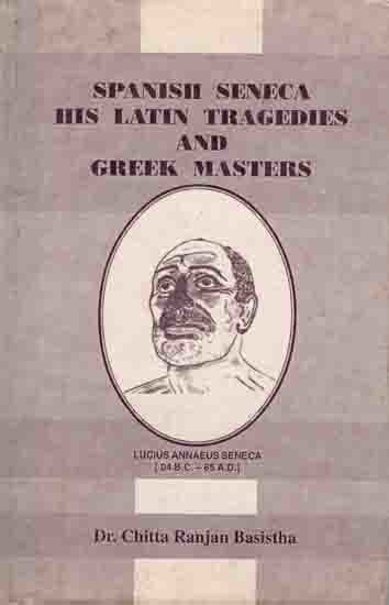 Spanish Seneca His Latin Tragedies and Greek Masters (A Philosophico-literary Compendium in Indian Perception with The Historical Backdrop) An Old and Rare Book