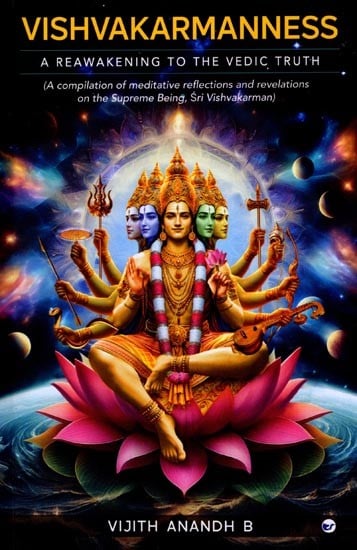 Vishvakarmanness: A Reawakening to the Vedic Truth (A Compilation of Meditative Reflections & Revelations on the Supreme-Being, Sri Vishvakarman)