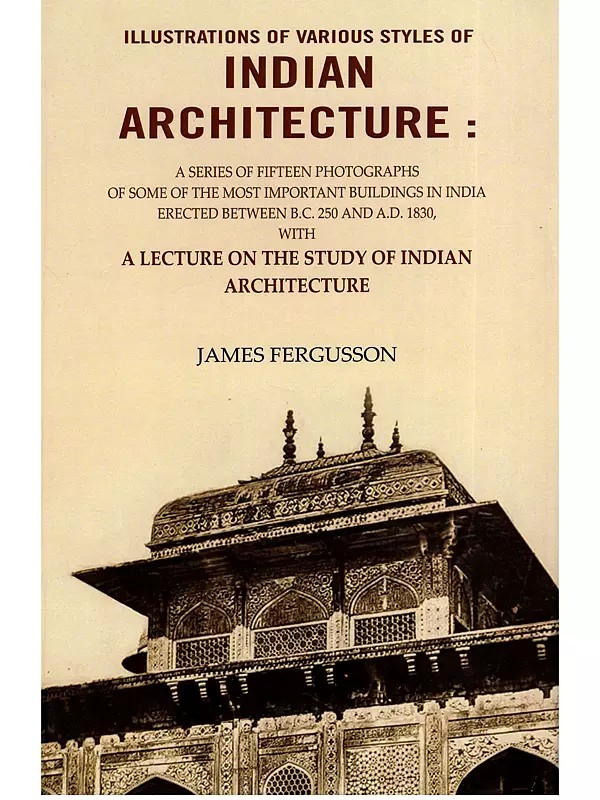 Illustrations of Various Styles of Indian Architecture (A Series of Fifteen Photographs of Some of The Most Important Buildings in India Erected Between B.C. 250 And A.D. 1830)