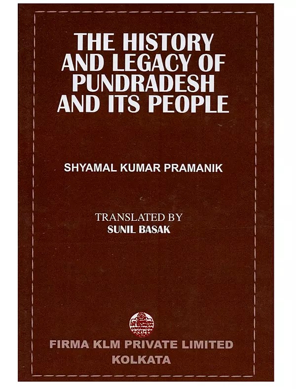 The History and Legacy of Pundradesh and Its People: An Ethnological, Political, Social and Economic History of the Anceient Pundresh in the Eastern India