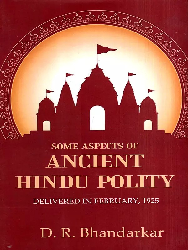 Some Aspects of Ancient Hindu Polity- Delivered in February, 1925.