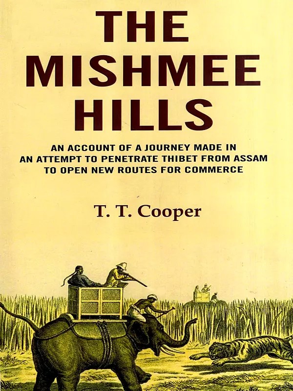 The Mishmee Hills- An Account of a Journey Made in An Attempt to Penetrate Thibet from Assam tο Οpen Νew Routes for Commerce