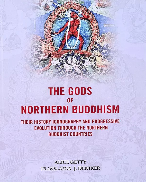 The Gods of Northern Buddhism (Their History Iconography and Progressive Evolution Through the Northern Buddhist Countries)