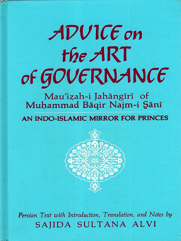 Advice on the Art of Governance- Mau'izah-i Jahangiri of Muhammad Baqir Najm-i Sani- An Indo-Islamic Mirror for Princes