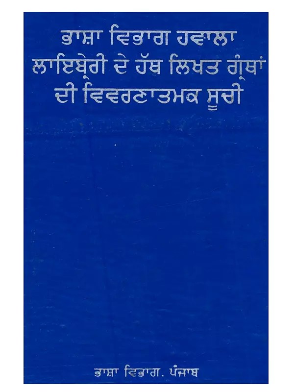 ਭਾਸ਼ਾ ਵਿਭਾਗ ਹਵਾਲਾ ਲਾਇਬ੍ਰੇਰੀ ਦੇ ਹੱਥ ਲਿਖਤ ਗ੍ਰੰਥਾਂ ਦੀ ਵਿਵਰਣਾਤਮਕ ਸੂਚੀ: Bhasha Vibhag Hawala Library De Hath Likhat Granthan Di Vivranatmak Suchi in Punjabi (An Old and Rare Book)