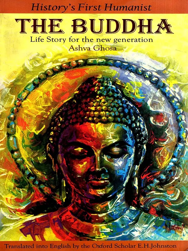 The Buddha History's First Humanist (Life-Story for the New Generation Every Where)