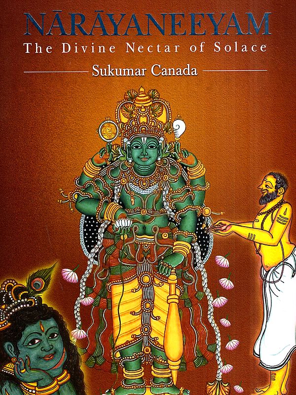 Narayaneeyam the Divine Nectar of Solace- English Translation-Verse and Prose (Original Slokas in Sanskrit by: Melputhur Narayana Bhattathiri)