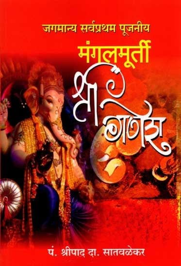 मंगलमूर्ती श्री गणेश- जगमान्य सर्वप्रथम पूजनीय: Mangalmurti Shri Ganesha- Jagmanya Sarvapratham Pujniya (Marathi)