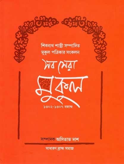 শিবনাথ শাস্ত্রী সম্পাদিত 'মুকুল' পত্রিকার সংকলন (১৩০২-১৩০৭ বঙ্গাব্দ): Sab Sera Mukul Collections from 'Mukul' Periodicals Edited by Shibnath Sastri (1302 B.S-1307 B.S) Bengali