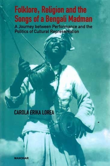 Folklore, Religion and the Songs of a Bengali Madman- A Journey between Performance and the Politics of Cultural Representation