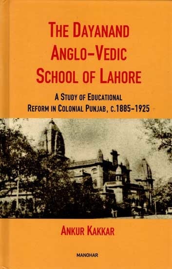 The Dayanand Anglo-Vedic School of Lahore- A Study of Educational Reform in Colonial Punjab, c.1885-1925