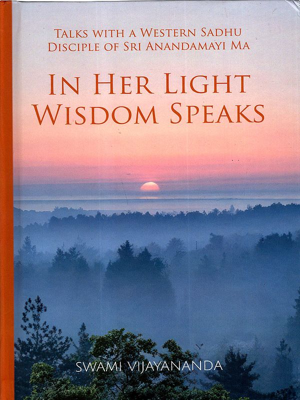 In Her Light Wisdom Speaks (Talks with a Western Sadhu Disciple of Sri Anandamayi Ma)