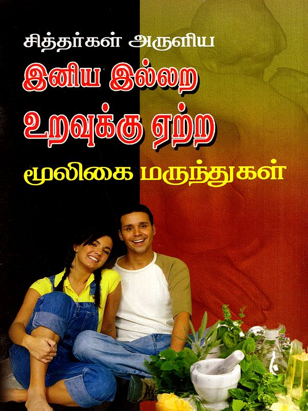 சித்தர்கள் அருளிய இனிய இல்லற உறவுக்கு ஏற்ற மூலிகை மருந்துகள்: Herbal Medicines for a Happy Marital Relationship, Bestowed by the Siddhas (Tamil)