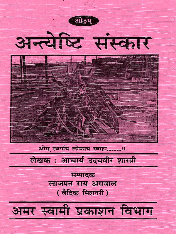 अन्त्येष्टि संस्कार: Funeral Rites (Based on 'Sanskar Vidhi' By Maharishi Dayananda Saraswati Vedic Funeral Ritual Method)