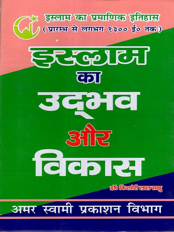 इस्लाम का उद्भव और विकास: The Origin and Development of Islam (The Authentic History of Islam from Its Beginnings to About 1300 AD)