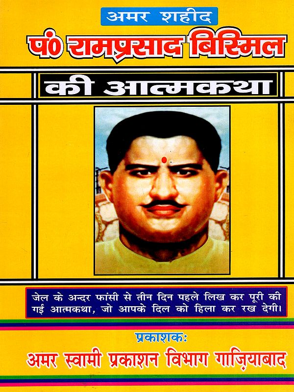 शहीद प० रामप्रसाद बिस्मिल की आत्मकथा: Autobiography of Martyr Pt. Ramprasad Bismil- An Autobiography Written in Prison Three Days Before his Execution will Leave You Heartbroken