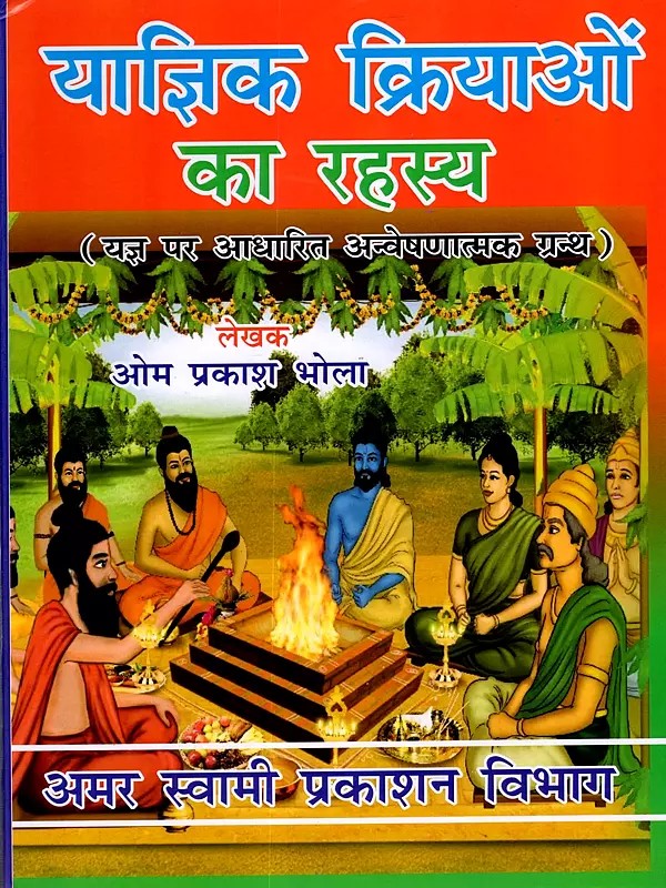 याज्ञिक क्रियाओं का रहस्य: The Secrets of Yajna Rituals (Exploratory Treatise on Sacrifice)