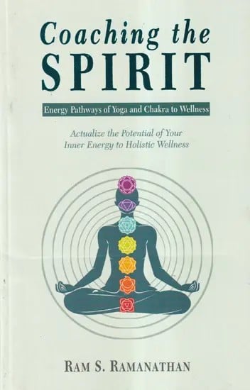 Coaching the Spirit: Energy Pathways of Yoga and Chakra to Wellness (Actualize the Potential of Your Inner Energy to Holistic Wellness)