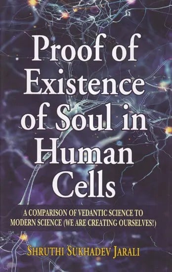 Proof of Existence of Soul in Human Cells: A Comparison of Vedantic Science to Modern Science (We are Creating Ourselves!)