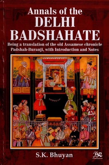 Annals of The Delhi Badshahate (Being A Translation of The Old Assamese Chronicle Padshah-Buranji, with Introduction and Notes)