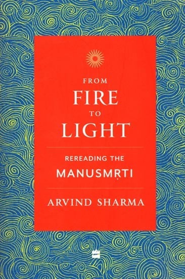 From Fire to Light: Rereading The Manusmrti