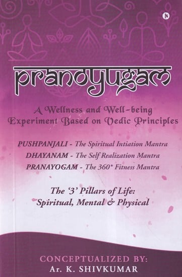 Pranoyugam: The '3' Pillars of Life: Spiritual, Mental & Physical (Pushpanjali- The Spiritual Initiation Mantra, Dhayanam- The Self Realization Mantra, Pranayogam- The 360* Fitness Mantra)