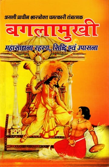 श्री बगलामुखी महासाधना रहस्य, सिद्धि एवं उपासना: Sri Bagalamukhi Mahasadhana Mystery, Siddhi and Worship- True Ancient Scriptures, Miraculous Techniques