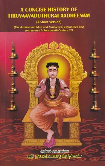 A Concise History of Tiruvaavaduthurai Aadheenam: The Aadheenam Mutt and Temple was Established and Consecrated in Fourteenth Century CE (A Short Version)