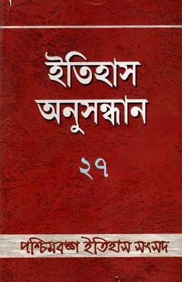 ইতিহাস অনুসন্ধান ২৭: Itihas Anusandhan - 27 (Collection of Essays Presented at the 28th Annual Conference of Paschimbanga Itihas Samsad) An Old and Rare Book in Bengali