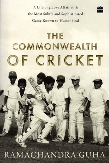 The Commonwealth of Cricket (A Lifelong Love Affair with the Most Subtle and Sophisticated Game Known to Humankind)