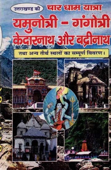 उत्तराखण्ड की चार धाम यात्रा यमुनोत्री - गंगोत्री केदारनाथ और बद्रीनाथ: Complete Details of The Four Dham Yatra of Uttarakhand - Yamunotri, Gangotri, Kedarnath and Badrinath and Other Pilgrimage Sites