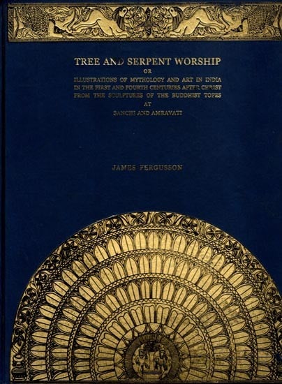 Tree And Serpent Worship or Illustrations of Mythology and Art in India in The First and Fourth Centuries after Christ from The Sculptures of The Buddhist Topes at Sanchi and Amravati