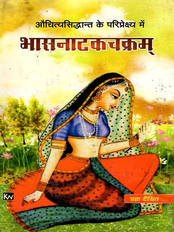 भासनाटकचक्रम्- औचित्यसिद्धान्त के परिप्रेक्ष्य में: Bhasa Nataka Chakram- Auchityasiddhant Ke Pariprekshya Mein