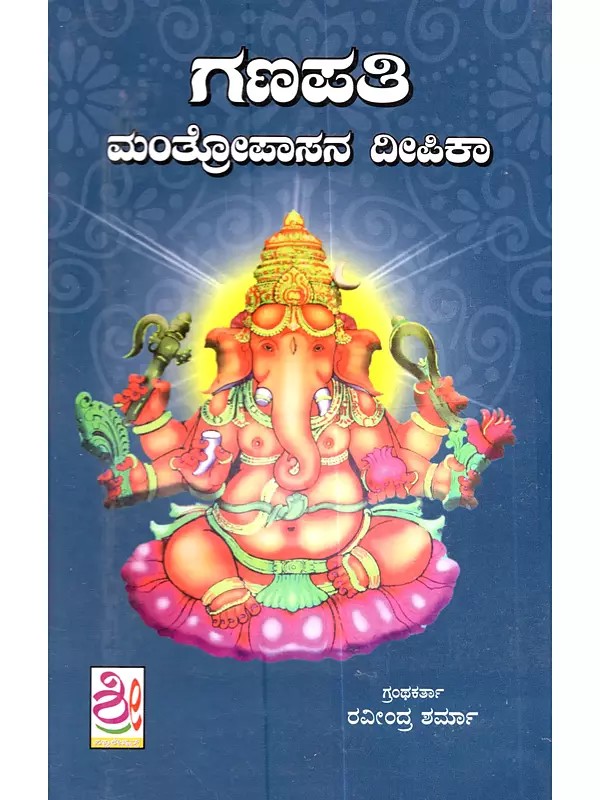 ಗಣಪತಿ ಮಂತ್ರೋಪಾಸನ ದೀಪಿಕಾ: A Prayoga Book on Tantric and Vedic Ganapati Mantras from Various Authoritative Mantrashastra Granthas in Kannada
