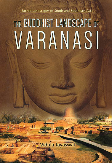 The Buddhist Landscape of Varanasi (Sacred Landscapes of South and Southeast Asia)