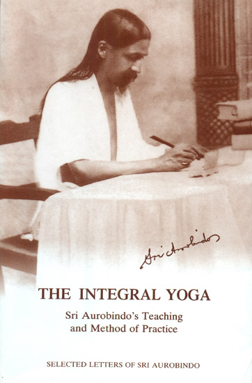 The Integral Yoga (Sri Aurobindo’s Teaching and Method of Practice)