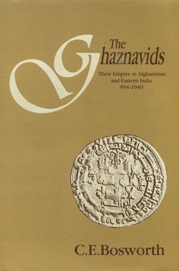 The Ghaznavids (Their Empire in Afghanistan and Eastern India 994-1040)