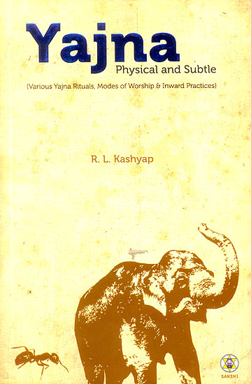 Yajna Physical and Subtle (Various Yajna Rituals, Modes of Worship & Inward Practices)