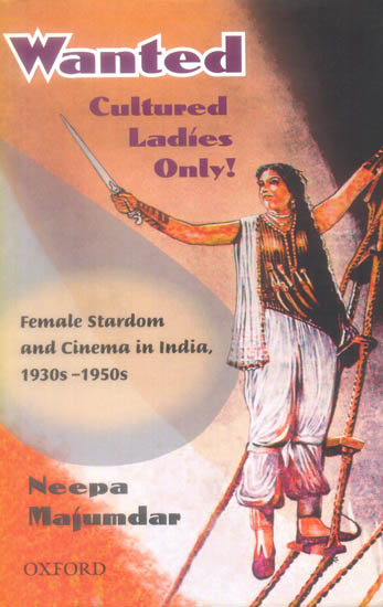 Wanted Cultured Ladies Only (Female Stardom and Cinema in India, 1930-1950s